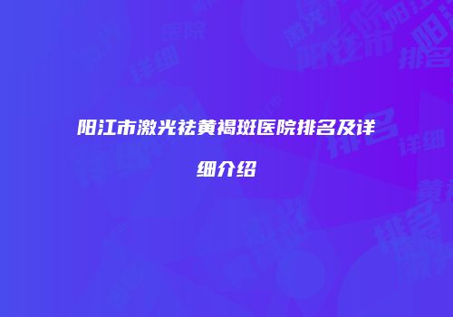 阳江市激光祛黄褐斑医院排名及详细介绍