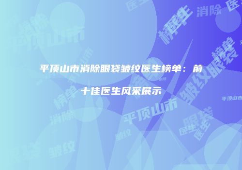 平顶山市消除眼袋皱纹医生榜单：前十佳医生风采展示