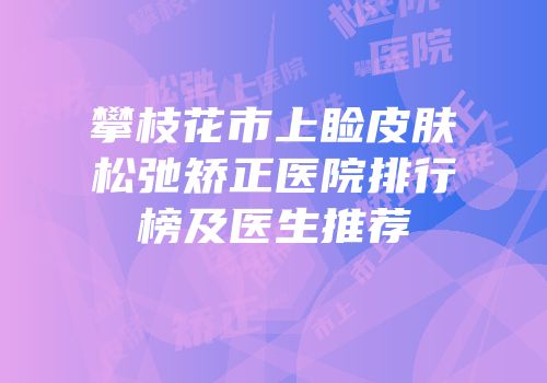 攀枝花市上睑皮肤松弛矫正医院排行榜及医生推荐