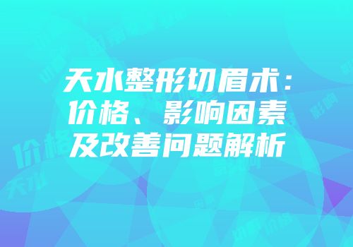 天水整形切眉术：价格、影响因素及改善问题解析