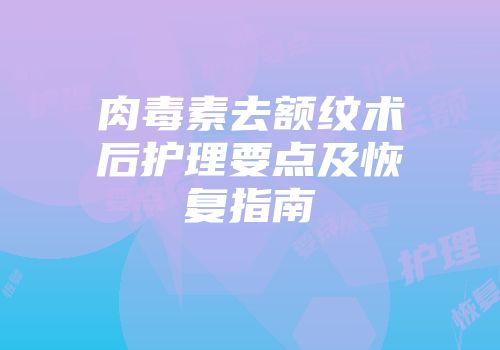 肉毒素去额纹术后护理要点及恢复指南