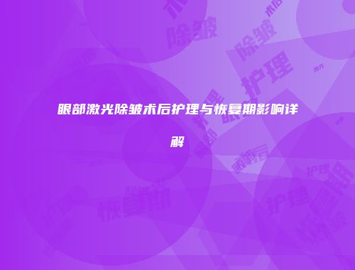 眼部激光除皱术后护理与恢复期影响详解