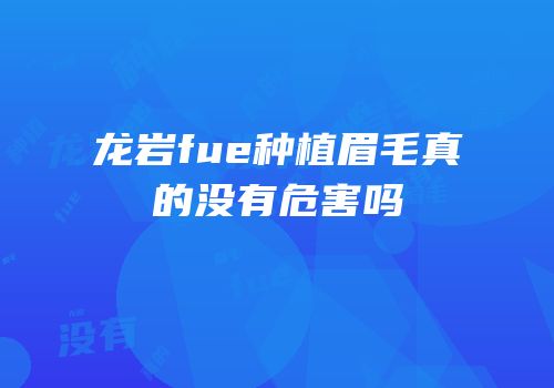 龙岩fue种植眉毛真的没有危害吗