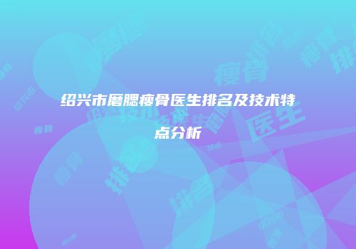 绍兴市磨腮瘦骨医生排名及技术特点分析