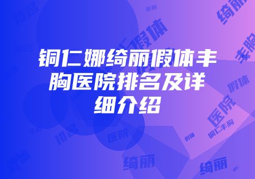 铜仁娜绮丽假体丰胸医院排名及详细介绍
