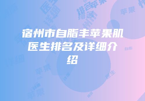 宿州市自脂丰苹果肌医生排名及详细介绍
