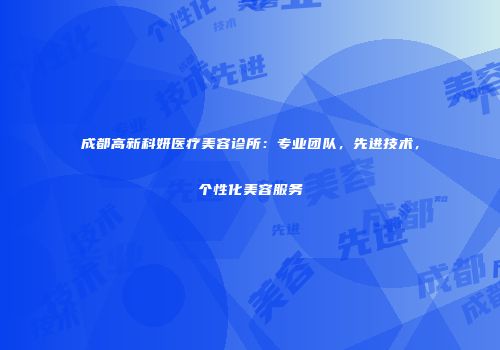 成都高新科妍医疗美容诊所：专业团队，先进技术，个性化美容服务