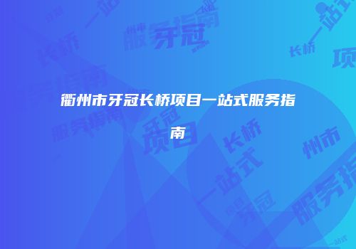 衢州市牙冠长桥项目一站式服务指南