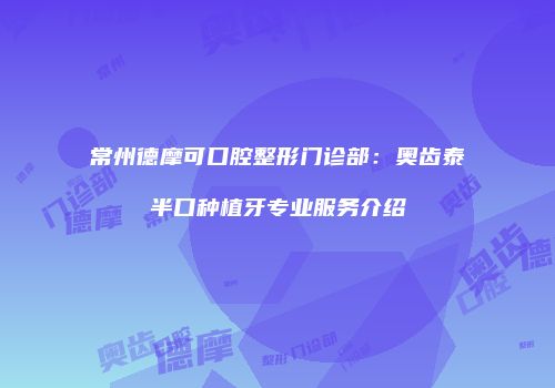 常州德摩可口腔整形门诊部：奥齿泰半口种植牙专业服务介绍
