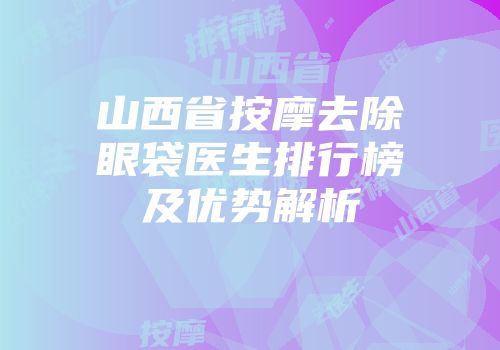 山西省按摩去除眼袋医生排行榜及优势解析