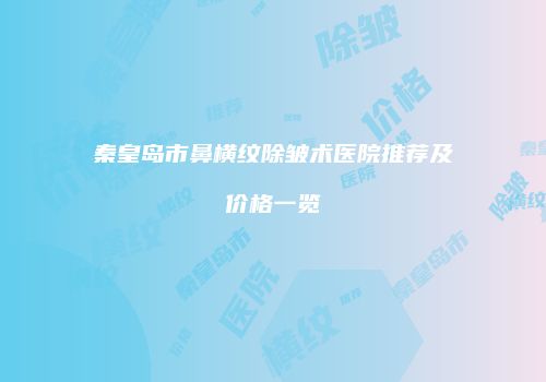 秦皇岛市鼻横纹除皱术医院推荐及价格一览