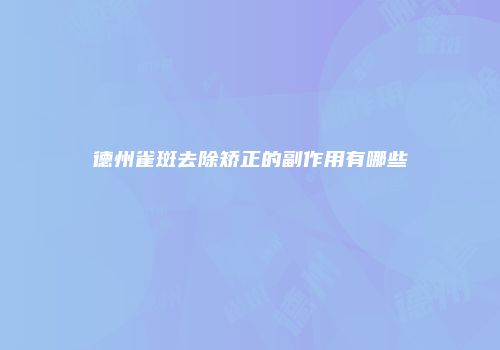 德州雀斑去除矫正的副作用有哪些