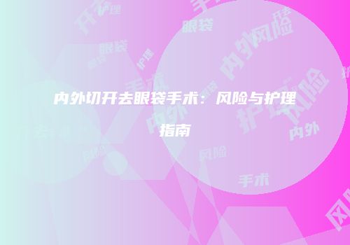 内外切开去眼袋手术：风险与护理指南