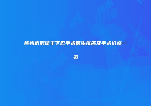 柳州市假体丰下巴手术医生排名及手术价格一览