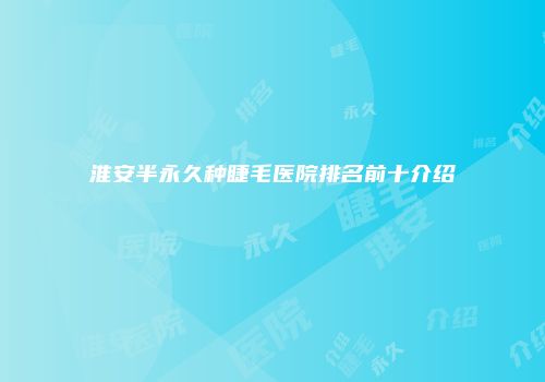 淮安半永久种睫毛医院排名前十介绍