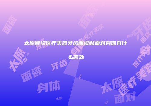 太原晋绮医疗美容牙齿面瓷贴面对身体有什么害处