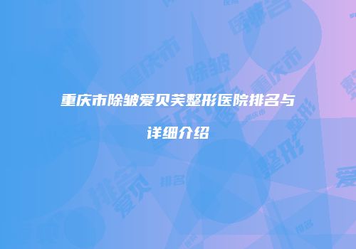 重庆市除皱爱贝芙整形医院排名与详细介绍