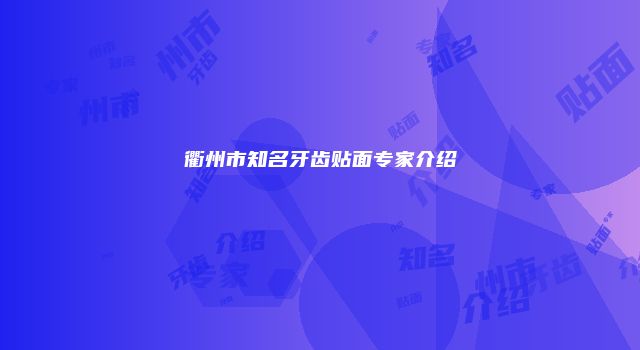 衢州市知名牙齿贴面专家介绍