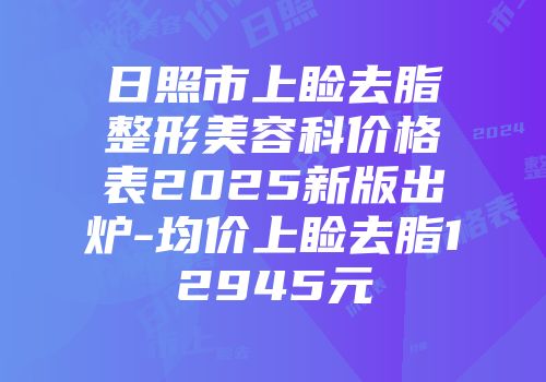 日照市上睑去脂整形美容科价格表2025新版出炉-均价上睑去脂12945元