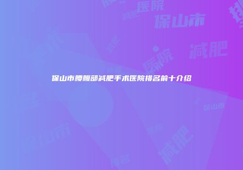 保山市腰腹部减肥手术医院排名前十介绍