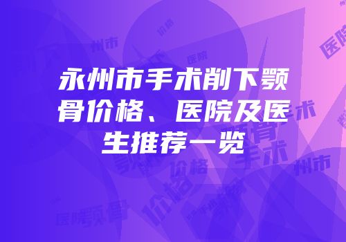 永州市手术削下颚骨价格、医院及医生推荐一览