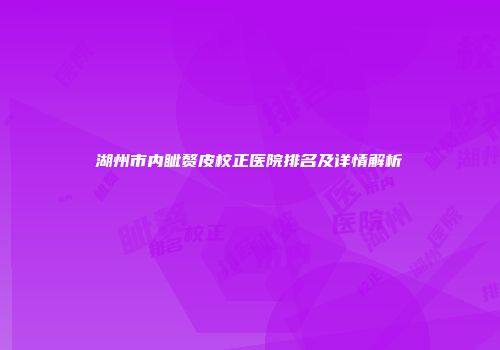 湖州市内眦赘皮校正医院排名及详情解析