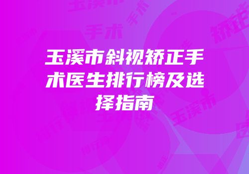 玉溪市斜视矫正手术医生排行榜及选择指南