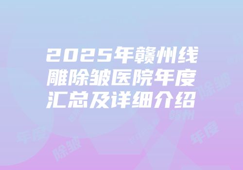2025年赣州线雕除皱医院年度汇总及详细介绍