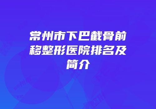 常州市下巴截骨前移整形医院排名及简介