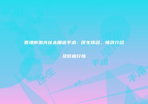 贵港市激光祛太田痣手术：医生排名、情况介绍及价格行情