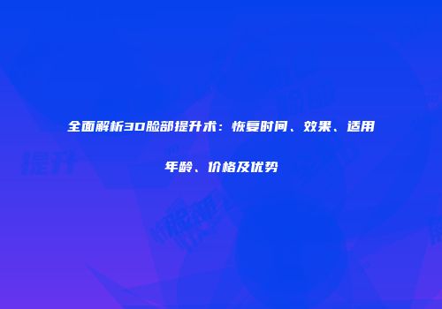 全面解析3D脸部提升术：恢复时间、效果、适用年龄、价格及优势