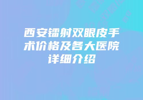 西安镭射双眼皮手术价格及各大医院详细介绍