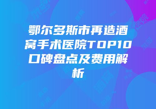 鄂尔多斯市再造酒窝手术医院TOP10口碑盘点及费用解析