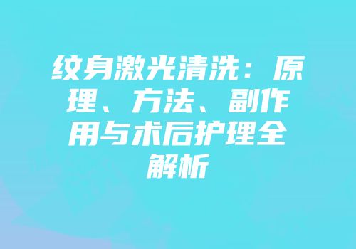 纹身激光清洗：原理、方法、副作用与术后护理全解析