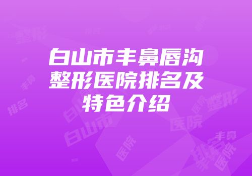 白山市丰鼻唇沟整形医院排名及特色介绍