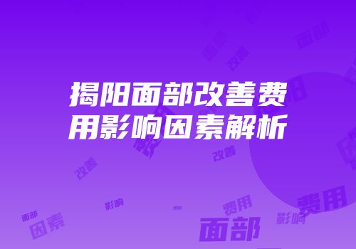 揭阳面部改善费用影响因素解析