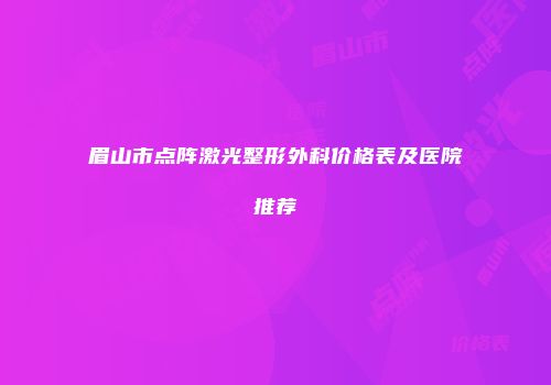 眉山市点阵激光整形外科价格表及医院推荐