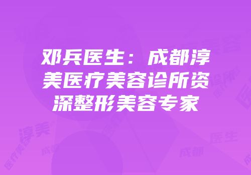 邓兵医生：成都淳美医疗美容诊所资深整形美容专家