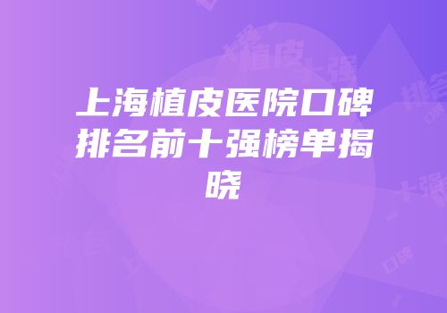 上海植皮医院口碑排名前十强榜单揭晓