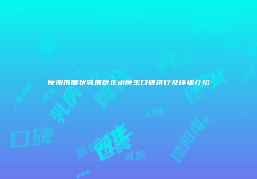 德阳市筒状乳房矫正术医生口碑排行及详细介绍