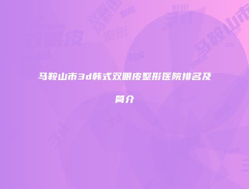 马鞍山市3d韩式双眼皮整形医院排名及简介