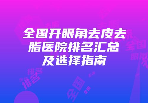 全国开眼角去皮去脂医院排名汇总及选择指南