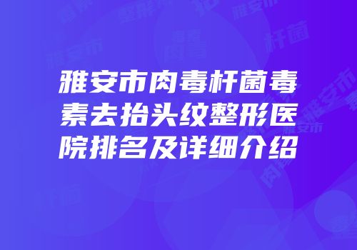 雅安市肉毒杆菌毒素去抬头纹整形医院排名及详细介绍