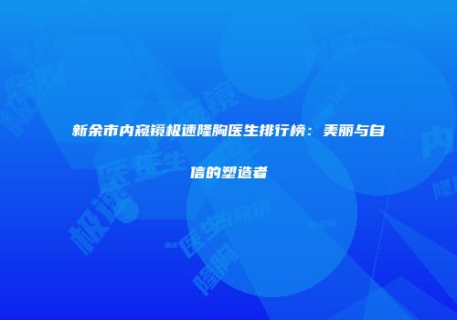 新余市内窥镜极速隆胸医生排行榜：美丽与自信的塑造者