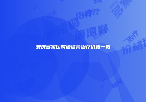 安庆多家医院酒渣鼻治疗价格一览