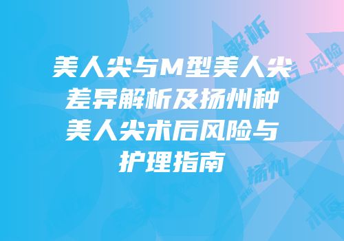 美人尖与M型美人尖差异解析及扬州种美人尖术后风险与护理指南