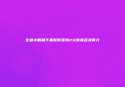 全国小眼角下垂整形医院20强排名及简介