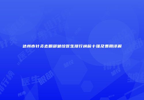 达州市针灸去眼部皱纹医生排行榜前十强及费用详解