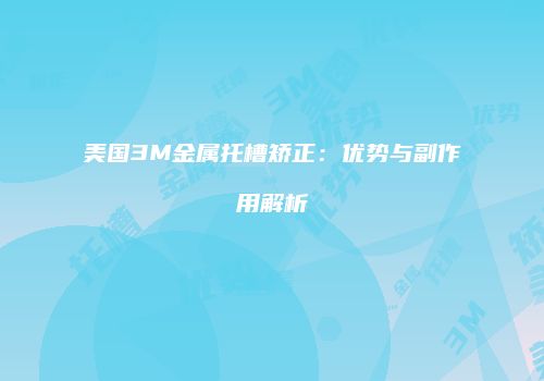 美国3M金属托槽矫正：优势与副作用解析