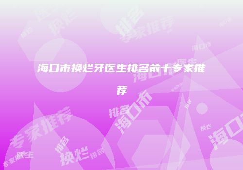 海口市换烂牙医生排名前十专家推荐